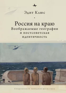 Россия на краю. Воображаемые географии и постсоветская идентичность, Эдит Клюс