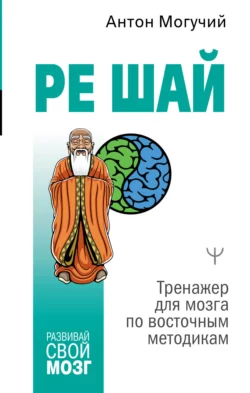 РЕ ШАЙ. Тренажер для мозга по восточным методикам, Антон Могучий