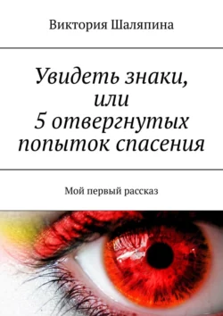 Увидеть знаки, или 5 отвергнутых попыток спасения. Мой первый рассказ, Виктория Шаляпина