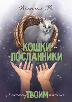 Кошки-Посланники. Я стану твоим котом. Полуфантастическая сага о кошках в записках домашнего кота, Ксения Ус