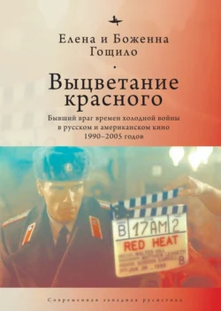 Выцветание красного. Бывший враг времен холодной войны в русском и американском кино 1990-2005 годов, Елена Гощило