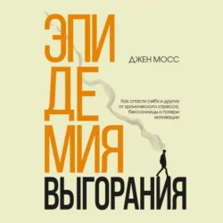 Эпидемия выгорания. Как спасти себя и других от хронического стресса, бессонницы и потери мотивации, Дженнифер Мосс