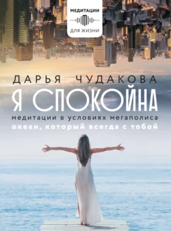 Я спокойна. Медитации в условиях мегаполиса. Океан, который всегда с тобой, Дарья Чудакова