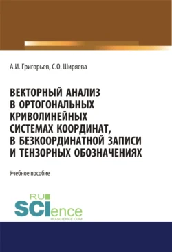 Векторный анализ в ортогональных криволинейных системах координат, в безкоординатной записи и тензорных обозначениях. (Бакалавриат). (Магистратура). Учебное пособие, Светлана Ширяева