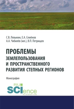 Проблемы землепользования и пространственного развития степных регионов. (Аспирантура, Бакалавриат). Монография., Александр Чибилев