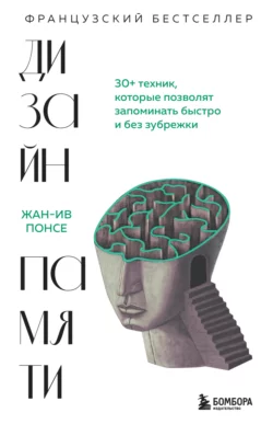 Дизайн памяти. 30+ техник, которые позволят запоминать быстро и без зубрежки, Жан-Ив Понсе