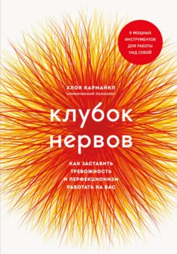 Клубок нервов. Как заставить тревожность и перфекционизм работать на вас, Хлоя Кармайкл