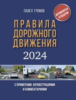 Правила дорожного движения с примерами  иллюстрациями и комментариями на 2024 год. Включая новый перечень неисправностей и условий  при которых запрещается эксплуатация транспортных средств Павел Громов