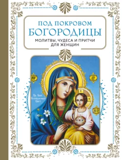 Под покровом Богородицы. Молитвы, чудеса и притчи для женщин, Молитвы, молебны, богослужения