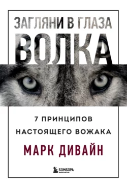 Загляни в глаза волка. 7 принципов настоящего вожака, Марк Дивайн