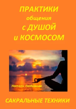 Практики общения с Душой, Духом, Родовыми Силами, Ангелами-Хранителями, своим Миром / Планетой, Силами Космоса. Сакральные техники, Натали Любимова