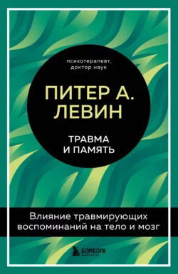 Травма и память. Влияние травмирующих воспоминаний на тело и мозг, Питер Левин