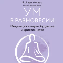 Ум в равновесии. Медитация в науке, буддизме и христианстве, Б. Алан Уоллес