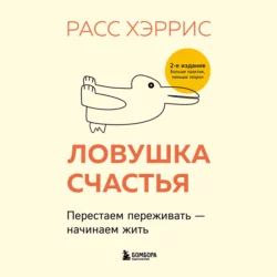 Ловушка счастья. Перестаем переживать – начинаем жить, Расс Хэррис