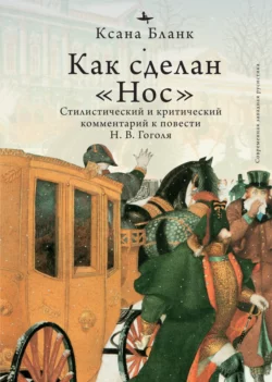 Как сделан «Нос». Стилистический и критический комментарий к повести Н. В. Гоголя, Ксана Бланк