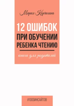 12 ошибок при обучении ребенка чтению. Книга для родителей, Мария Корчагина