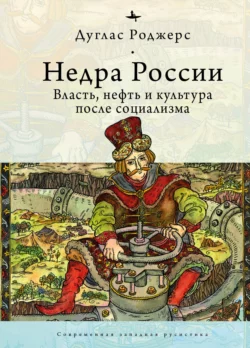 Недра России. Власть, нефть и культура после социализма, Дуглас Роджерс