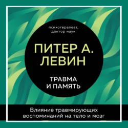 Травма и память. Влияние травмирующих воспоминаний на тело и мозг Питер Левин