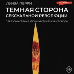 Темная сторона сексуальной революции. Переосмысление эпохи эротической свободы, Луиза Перри