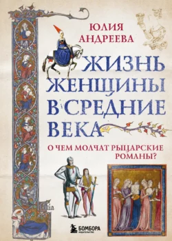 Жизнь женщины в Средние века. О чем молчат рыцарские романы?, Юлия Андреева