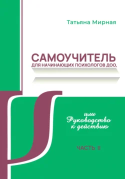 Самоучитель для начинающих психологов ДОО, или Руководство к действию. Часть 2, Татьяна Мирная