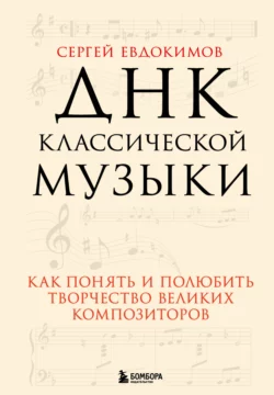 ДНК классической музыки. Как понять и полюбить творчество великих композиторов, Сергей Евдокимов