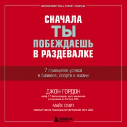 Сначала ты побеждаешь в раздевалке. 7 принципов успеха в бизнесе, спорте и жизни, Джон Гордон