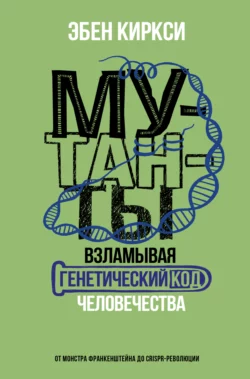 Мутанты. Взламывая генетический код человечества, Эбен Киркси