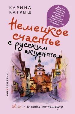 Немецкое счастье с русским акцентом. Дас ист фантастиш в стране голых саун, пивных фестивалей и серьезных (но это не точно) бюргеров, Карина Катрыш