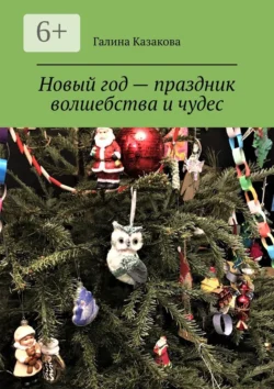 Новый год – праздник волшебства и чудес. Невероятные истории, Галина Казакова