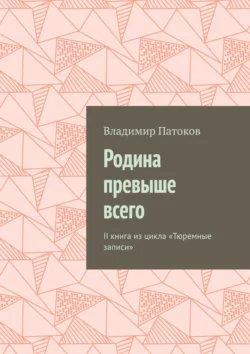 Родина превыше всего. II книга из цикла «Тюремные записи», Владимир Патоков