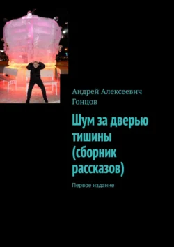 Шум за дверью тишины (сборник рассказов). Первое издание, Андрей Гонцов