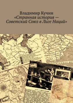 Странная история – Советский Союз в Лиге Наций Владимир Кучин