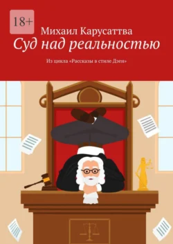 Суд над реальностью. Из цикла «Рассказы в стиле Дзен», Михаил Карусаттва