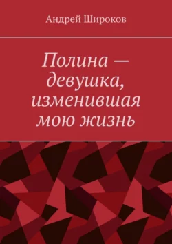 Полина – девушка, изменившая мою жизнь, Андрей Широков