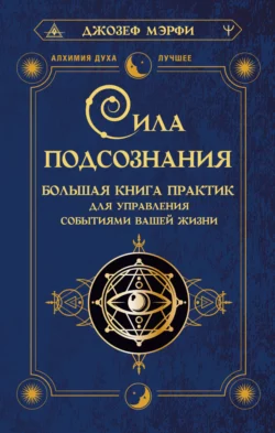 Сила подсознания. Большая книга практик для управления событиями вашей жизни, Джозеф Мэрфи