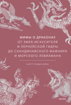 Мифы о драконах. От змея-искусителя и лернейской гидры до скандинавского Фафнира и морского Левиафана, Скотт Брюс