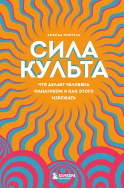 Сила культа. Что делает человека фанатиком и как этого избежать, Аманда Монтелл