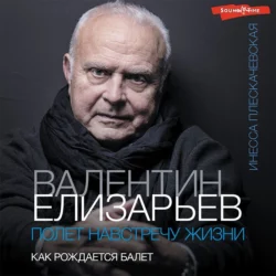 Валентин Елизарьев. Полет навстречу жизни. Как рождается балет, Инесса Плескачевская