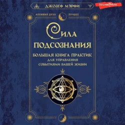 Сила подсознания. Большая книга практик для управления событиями вашей жизни, Джозеф Мэрфи