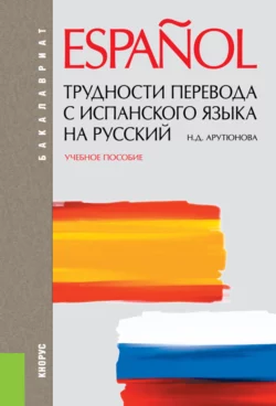 Трудности перевода с испанского языка на русский. (Бакалавриат  Специалитет). Учебное пособие. Нина Арутюнова