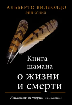 Книга шамана о жизни и смерти. Реальные истории исцеления, Альберто Виллолдо