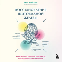 Восстановление щитовидной железы. Как взять под контроль гипотиреоз, тиреотоксикоз и АИТ Хашимото, Эми Майерс