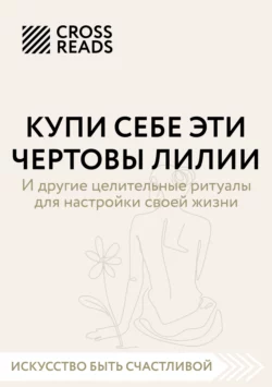 Саммари книги «Купи себе эти чертовы лилии. И другие целительные ритуалы для настройки своей жизни», Коллектив авторов