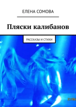 Пляски калибанов. Рассказы и стихи, Елена Сомова