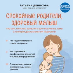 Спокойные родители, здоровый малыш. Про сон, питание, болезни и другие важные темы с позиции доказательной медицины, Татьяна Денисова