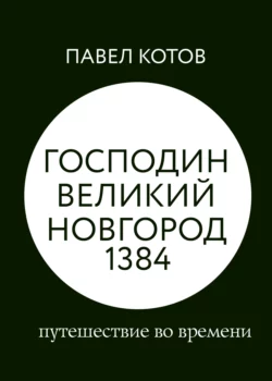 Господин Великий Новгород 1384: путешествие во времени, Павел Котов