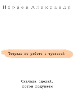 Тетрадь по работе с тревогой, Александр Ибраев