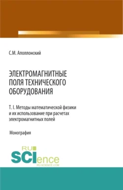 Электромагнитные поля технического оборудования Т 1. Методы математической физики и их использование при расчетах электромагнитных полей. (Аспирантура, Бакалавриат, Магистратура, Специалитет). Монография., Станислав Аполлонский