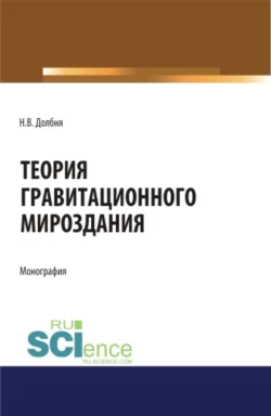 Теория гравитационного Мироздания Theory of gravitational Universe. (Аспирантура). Монография, Николай Долбня